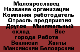 Малоярославец › Название организации ­ Компания-работодатель › Отрасль предприятия ­ Другое › Минимальный оклад ­ 28 500 - Все города Работа » Вакансии   . Ханты-Мансийский,Белоярский г.